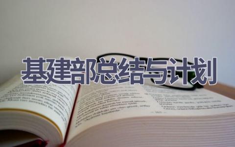 基建部总结与计划(11篇精选范文）