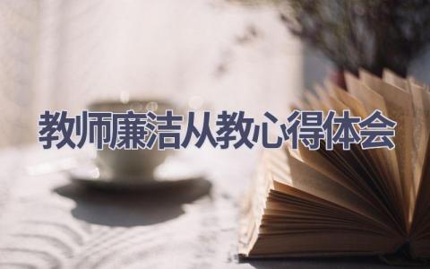 教师廉洁从教心得体会(17篇精选范文）