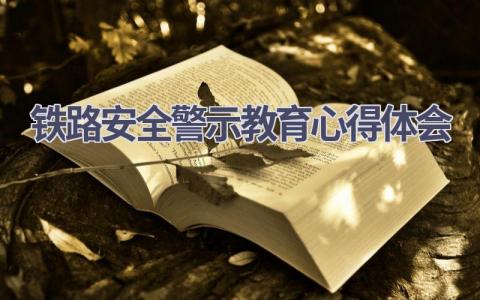 铁路安全警示教育心得体会(21篇精选范文）